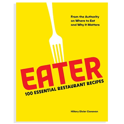 Hillary Canavan: Eater: 100 Essential Restaurant Recipes from the Authority on Where to Eat & Why It Matters