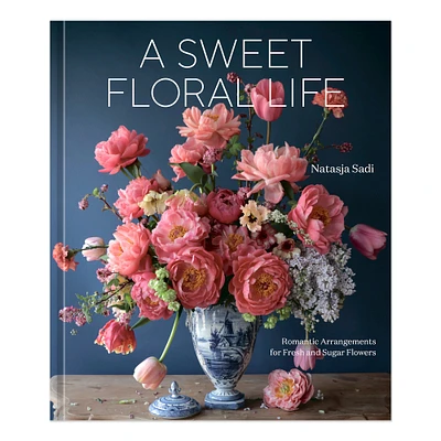 Natasja Sadi: A Sweet Floral Life: Romantic Arrangements for Fresh and Sugar Flowers