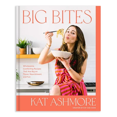 Kat Ashmore: Big Bites: Wholesome, Comforting Recipes That Are Big on Flavor, Nourishment, and Fun
