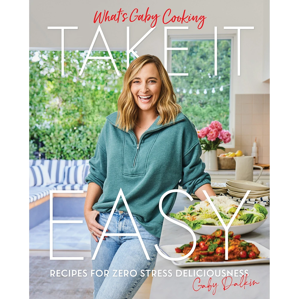 Gaby Dalkin: What's Gaby Cooking: Take It Easy: Recipes for Zero Stress Deliciousness