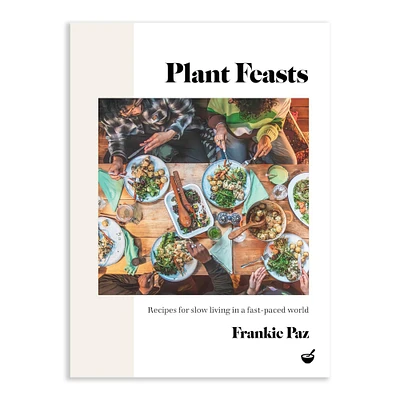 Francesca Paz: Plant Feasts: Recipes For Slow Living In A Fast-Paced World