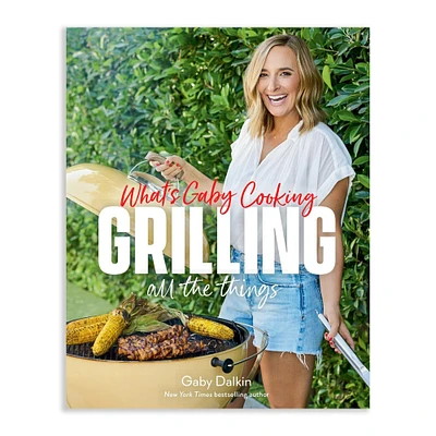 Gaby Dalkin: What’s Gaby Cooking: Grilling All the Things