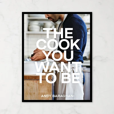 Andy Baraghani: The Cook You Want to Be: Everyday Recipes to Impress