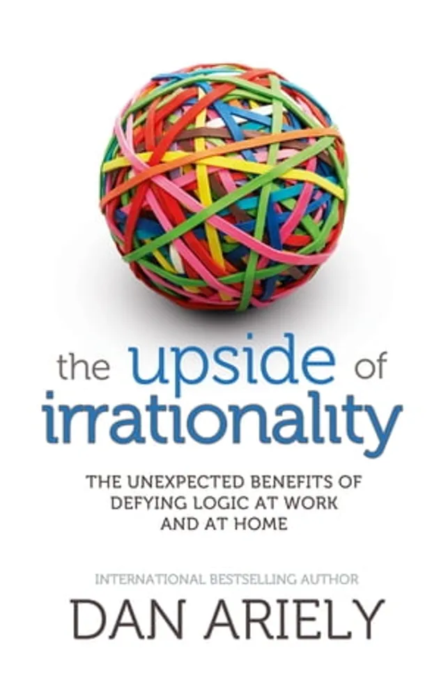 The Upside of Irrationality: The Unexpected Benefits of Defying Logic at Work and at Home