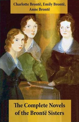 The Complete Novels of the Brontë Sisters (8 Novels: Jane Eyre, Shirley, Villette, The Professor, Emma, Wuthering Heights