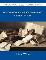 Lord Arthur Savile's Crime and other stories - The Original Classic Edition