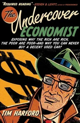 The Undercover Economist : Exposing Why The Rich Are Rich, The Poor Are Poor--And Why You Can Never Buy A Decent Used Car!