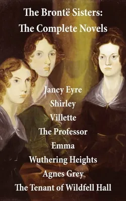 The Brontë Sisters: The Complete Novels (Unabridged