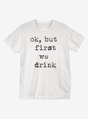 Ok But First We Drink T-Shirt