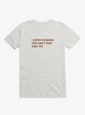 I Listen to Bands That Don't Even Exist Yet. T-Shirt