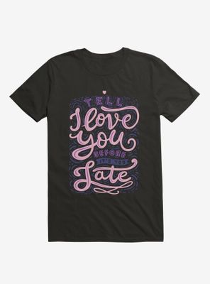 Tell I Love You Before It's Too Late T-Shirt