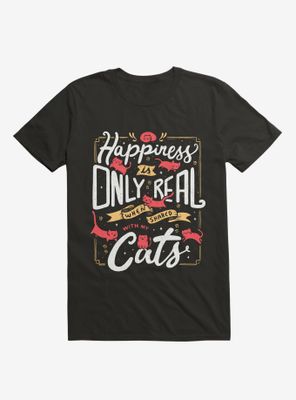 Happiness Is Only Real When Shared With My Cats T-Shirt