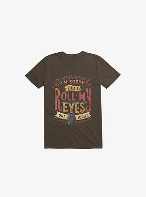 I'm Sorry, Did I Roll My Eyes Out Loud? Brown T-Shirt