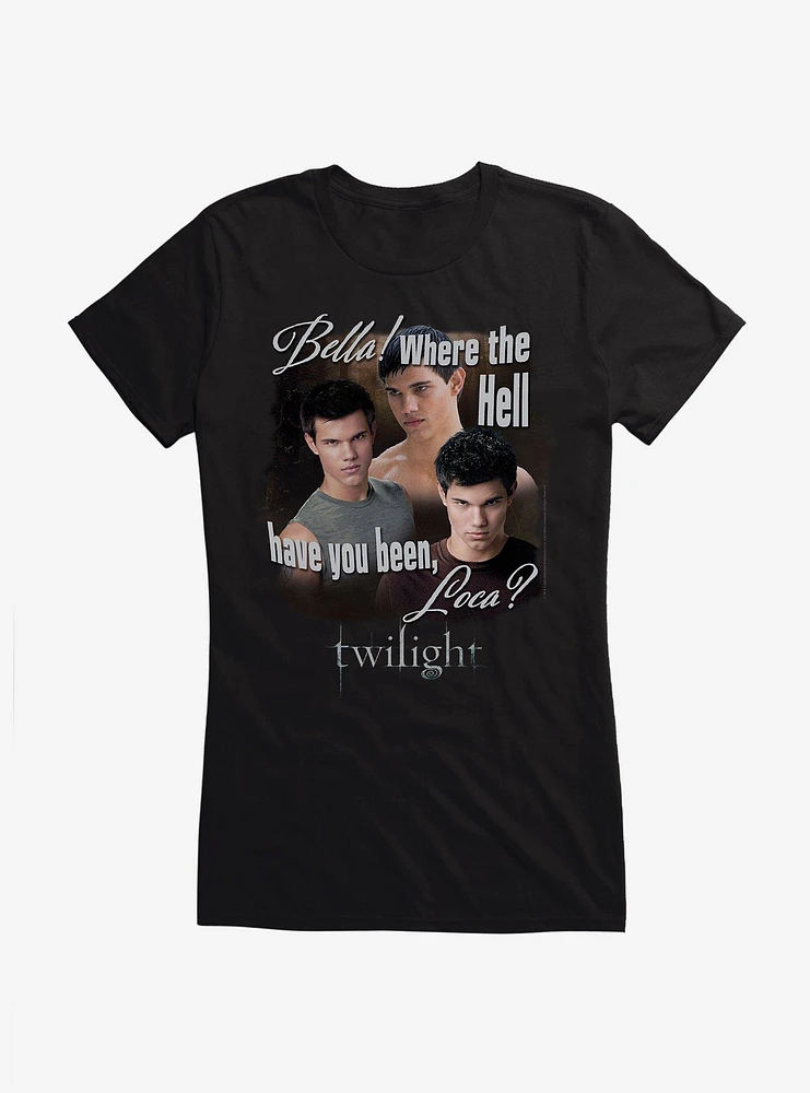 Twilight Jacob Where You Been Loca Girls T-Shirt