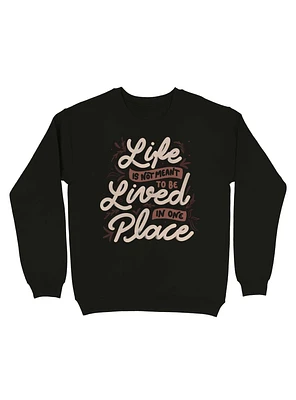 Life Is Not Meant To Be Lived One Place Sweatshirt