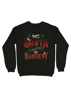 Save Santa The Trip Be Naughty Sweatshirt