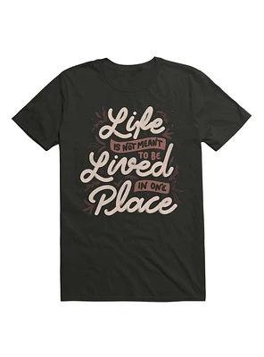 Life Is Not Meant To Be Lived One Place T-Shirt