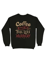 Coffee Makes Me Feel Less Murdery Sweatshirt