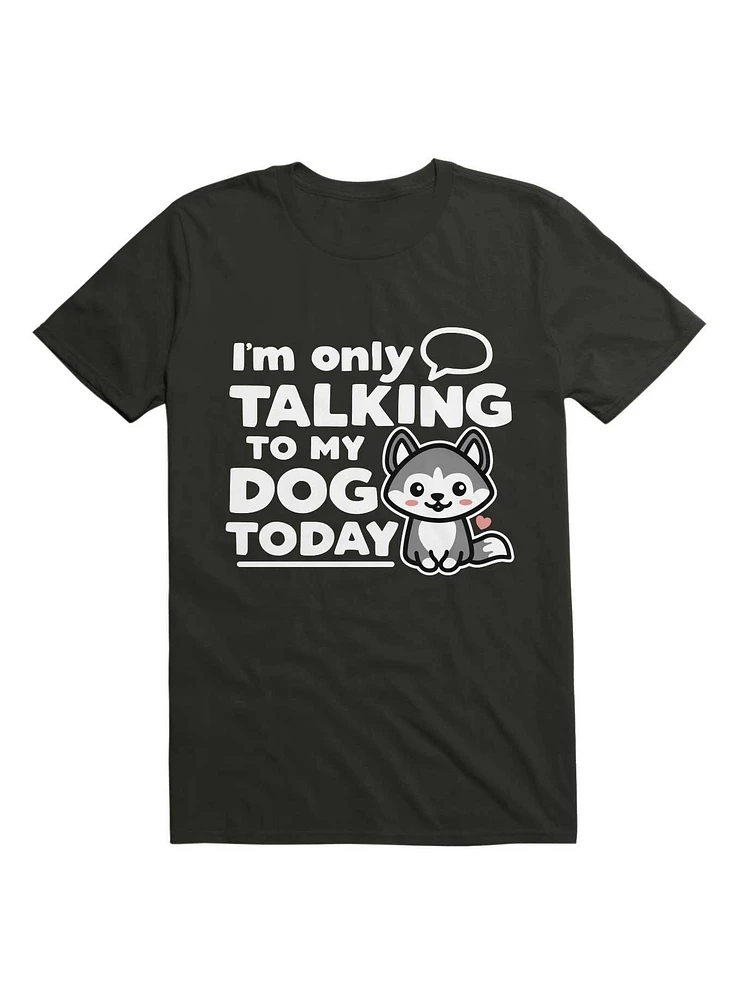 I'm Only Talking to My Dog Today T-Shirt