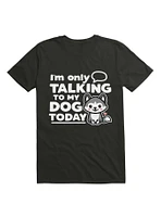 I'm Only Talking to My Dog Today T-Shirt