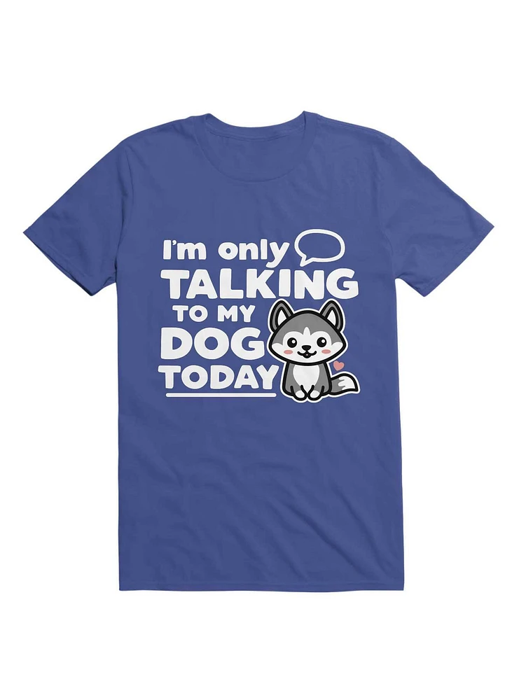 I'm Only Talking to My Dog Today T-Shirt