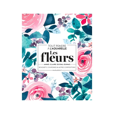 Tout peindre à l'aquarelle : Les fleurs - French Ed.