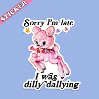 Sorry I’m Late I Was Dilly Dallying Sticker