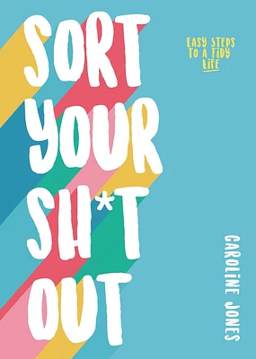 Sort Your Sh*t Out: Easy steps to a tidy life