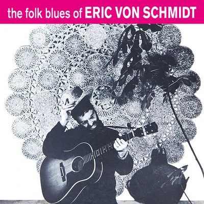 Eric Schmidt Von - The Folk Blues Of Eric Von Schmidt