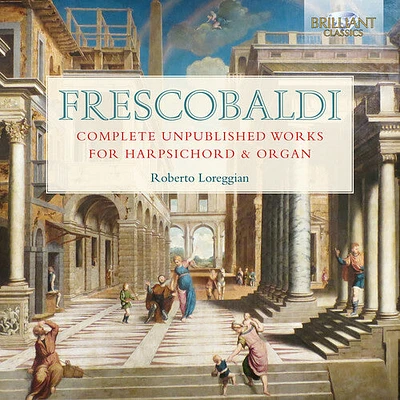 Frescobaldi/ Loreggian - Complete Unpublished Works for Harpsichord & Organ