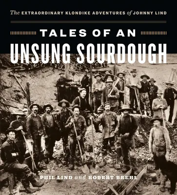 Tales of an Unsung Sourdough - The Extraordinary Klondike Adventures of Johnny Lind