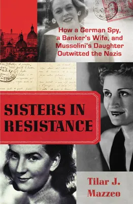 Sisters in Resistance - How a German Spy, a Banker's Wife, and Mussolini's Daughter Outwitted the Nazis