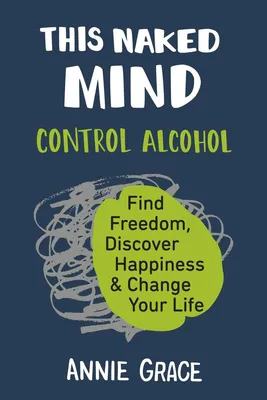This Naked Mind - Control Alcohol, Find Freedom, Discover Happiness & Change Your Life