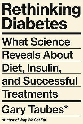 Rethinking Diabetes - What Science Reveals About Diet, Insulin, and Successful Treatments