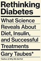 Rethinking Diabetes - What Science Reveals About Diet, Insulin, and Successful Treatments