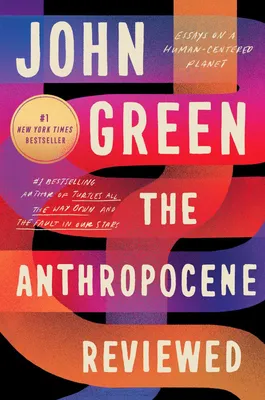 The Anthropocene Reviewed - Essays on a Human-Centered Planet