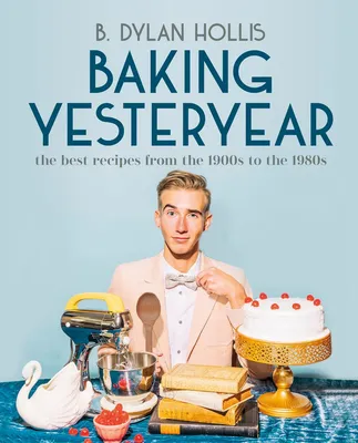 Baking Yesteryear - The Best Recipes from the 1900s to the 1980s