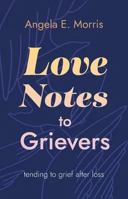 Love Notes to Grievers - Tending to Grief after Loss