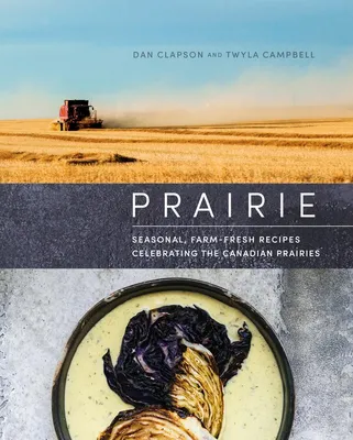 Prairie - Seasonal, Farm-Fresh Recipes Celebrating the Canadian Prairies