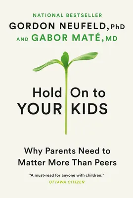 Hold On to Your Kids - Why Parents Need to Matter More Than Peers