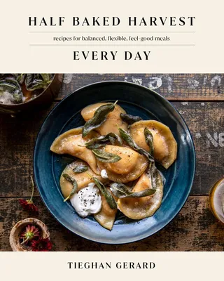 Half Baked Harvest Every Day - Recipes for Balanced, Flexible, Feel-Good Meals: A Cookbook
