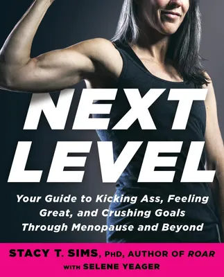 Next Level - Your Guide to Kicking Ass, Feeling Great, and Crushing Goals Through Menopause and Beyond