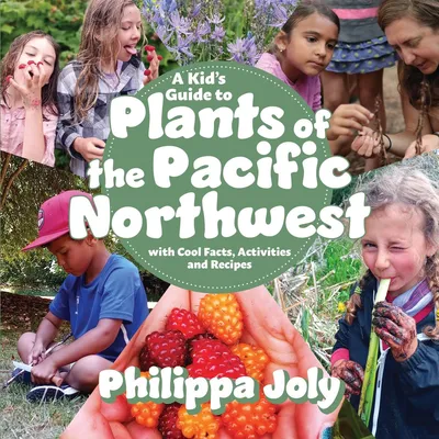 A Kid's Guide to Plants of the Pacific Northwest - with Cool Facts, Activities and Recipes
