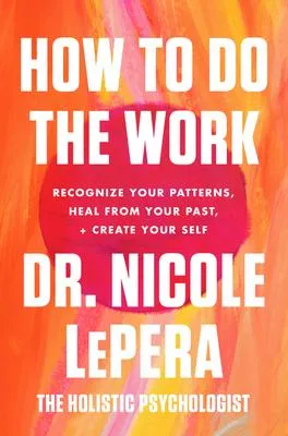 How to Do the Work - Recognize Your Patterns, Heal from Your Past, and Create Your Self