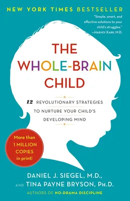 The Whole-Brain Child - 12 Revolutionary Strategies to Nurture Your Child's Developing Mind