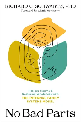 No Bad Parts - Healing Trauma and Restoring Wholeness with the Internal Family Systems Model