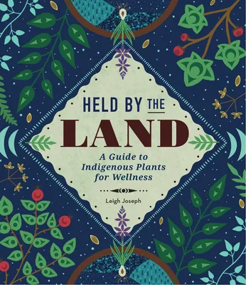 Held by the Land - A Guide to Indigenous Plants for Wellness