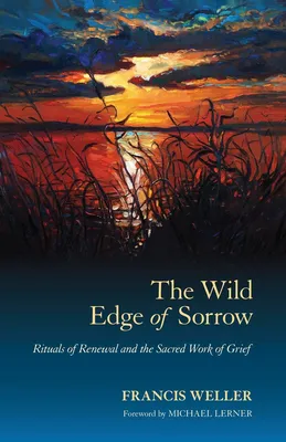The Wild Edge of Sorrow - Rituals of Renewal and the Sacred Work of Grief