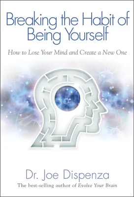 Breaking The Habit of Being Yourself - How to Lose Your Mind and Create a New One