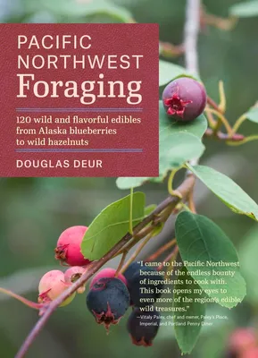 Pacific Northwest Foraging - 120 Wild and Flavorful Edibles from Alaska Blueberries to Wild Hazelnuts